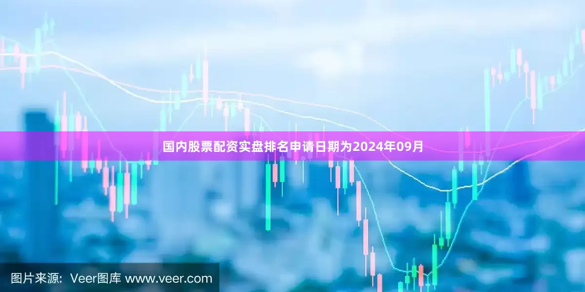 国内股票配资实盘排名申请日期为2024年09月