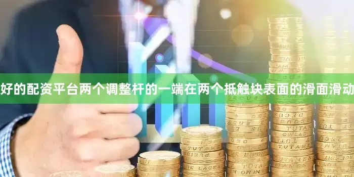 好的配资平台两个调整杆的一端在两个抵触块表面的滑面滑动