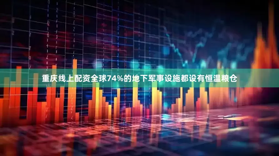 重庆线上配资全球74%的地下军事设施都设有恒温粮仓