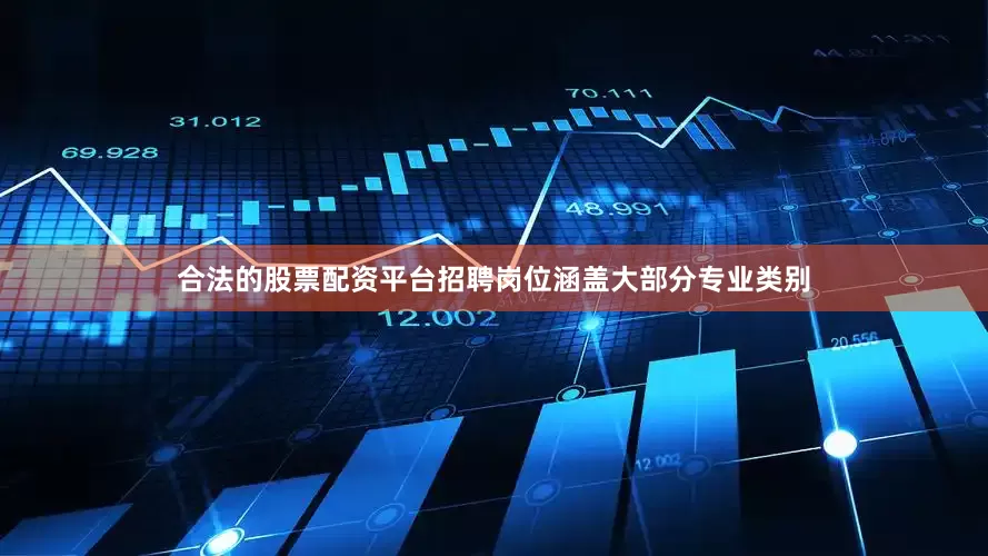 合法的股票配资平台招聘岗位涵盖大部分专业类别