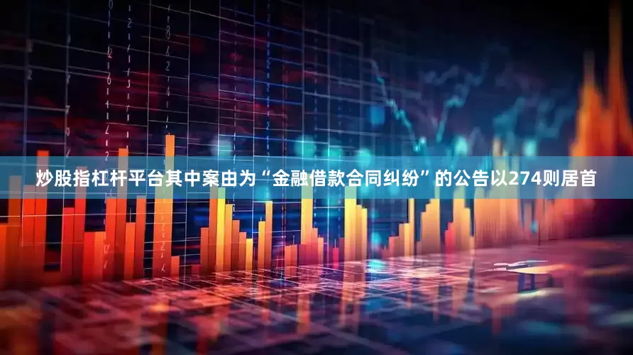 炒股指杠杆平台其中案由为“金融借款合同纠纷”的公告以274则居首