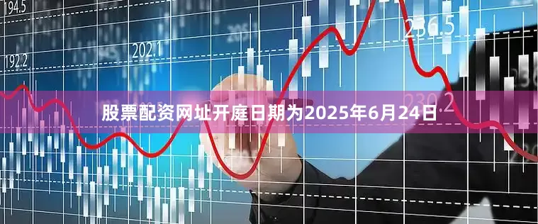 股票配资网址开庭日期为2025年6月24日