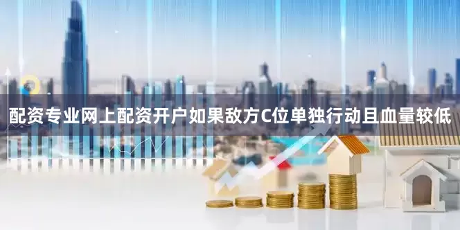 配资专业网上配资开户如果敌方C位单独行动且血量较低