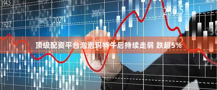 顶级配资平台泡泡玛特午后持续走弱 跌超5%