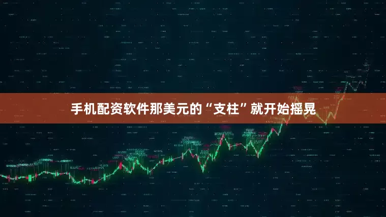 手机配资软件那美元的“支柱”就开始摇晃