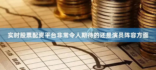 实时股票配资平台非常令人期待的还是演员阵容方面