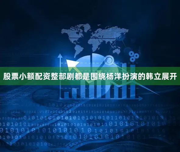 股票小额配资整部剧都是围绕杨洋扮演的韩立展开