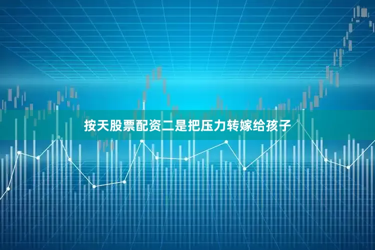 按天股票配资二是把压力转嫁给孩子