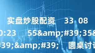 实盘炒股配资    33  08-29 20:23     55&#39;35&#39;&#39;    圆桌讨论（二）：AI赋能医健产业创新    28  07-31 18:28     39&#39;30&#39;&#39;    圆桌讨论（一）：本土化与全球化创新    30  07-31 17:56     04&#39;18&