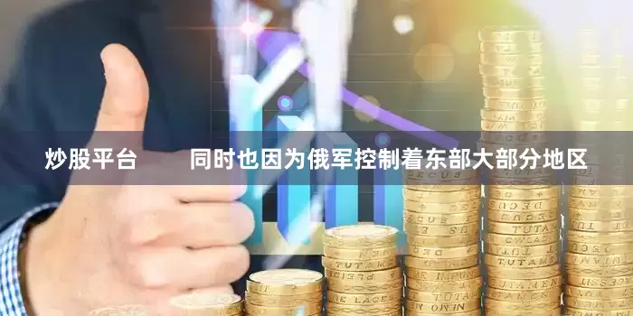 炒股平台        同时也因为俄军控制着东部大部分地区