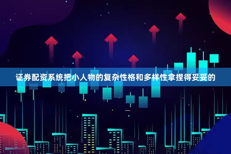 证券配资系统把小人物的复杂性格和多样性拿捏得妥妥的