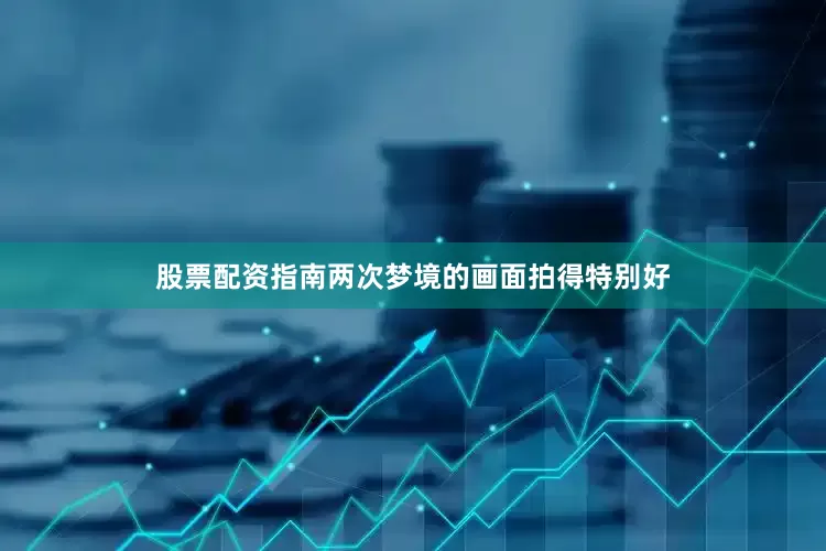 股票配资指南两次梦境的画面拍得特别好