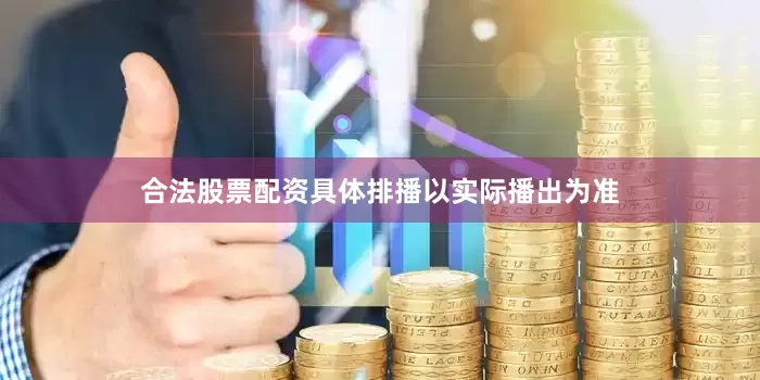 合法股票配资具体排播以实际播出为准