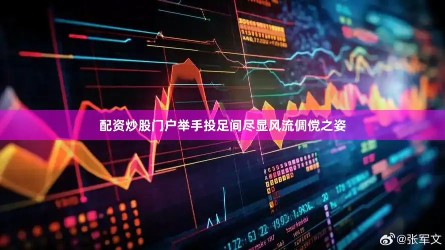 配资炒股门户举手投足间尽显风流倜傥之姿