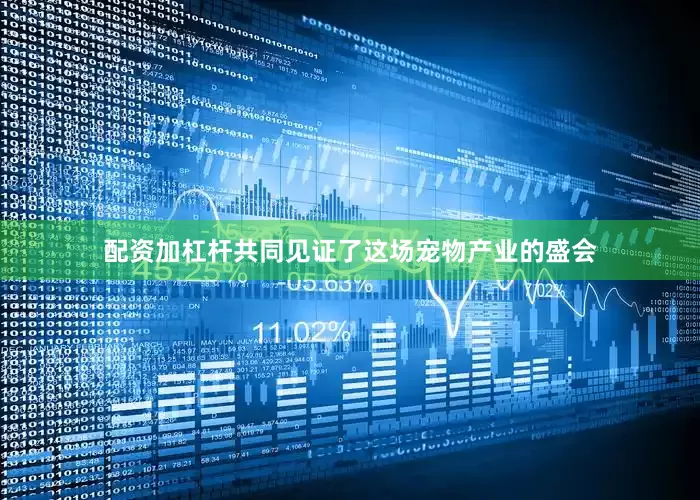 配资加杠杆共同见证了这场宠物产业的盛会