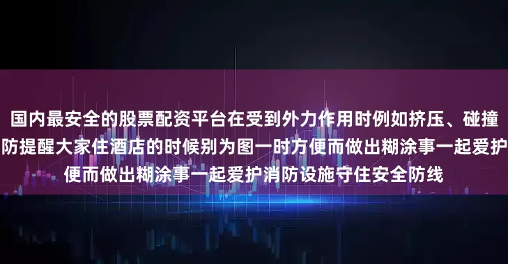 国内最安全的股票配资平台在受到外力作用时例如挤压、碰撞喷淋头也会破裂喷水消防提醒大家住酒店的时候别为图一时方便而做出糊涂事一起爱护消防设施守住安全防线