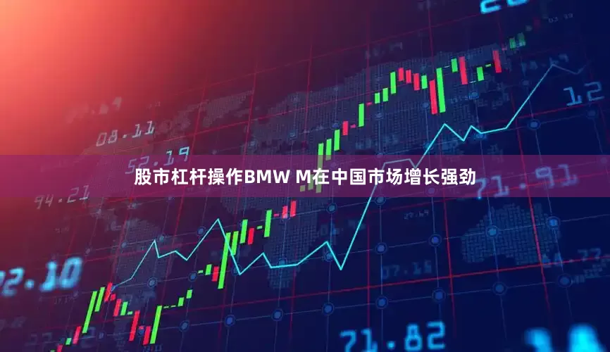 股市杠杆操作BMW M在中国市场增长强劲