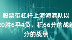 股票带杠杆上海海港队以20胜6平4负、积66分的战绩