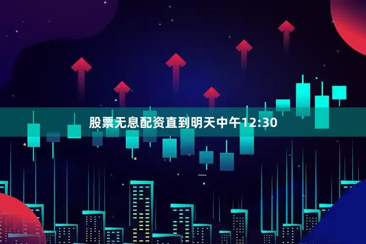 股票无息配资直到明天中午12:30