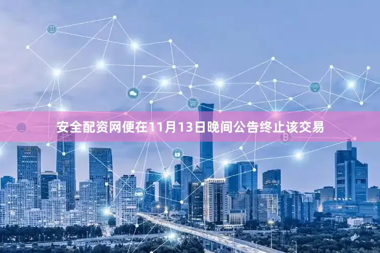 安全配资网便在11月13日晚间公告终止该交易