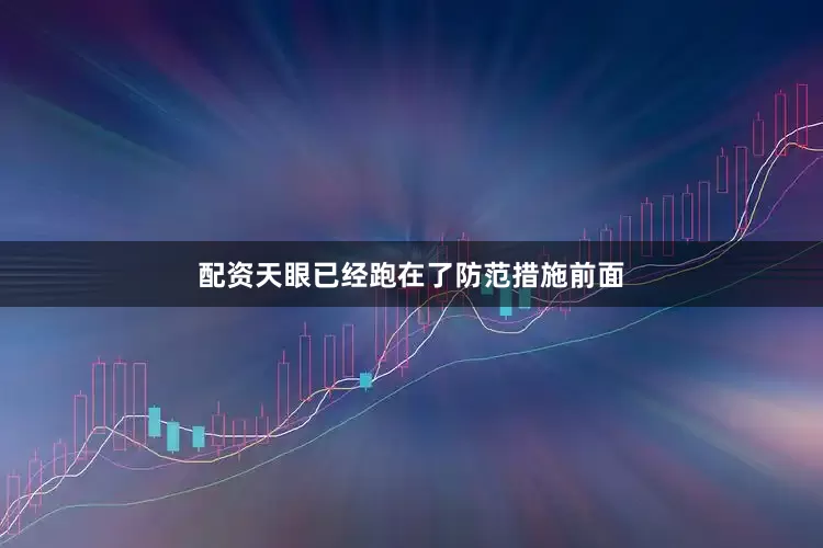 配资天眼已经跑在了防范措施前面