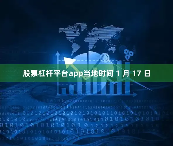 股票杠杆平台app当地时间 1 月 17 日