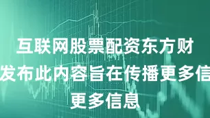 互联网股票配资东方财富发布此内容旨在传播更多信息