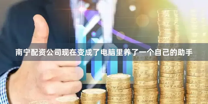 南宁配资公司现在变成了电脑里养了一个自己的助手