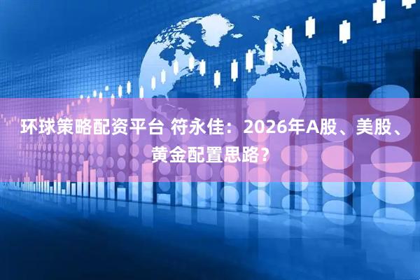 环球策略配资平台 符永佳：2026年A股、美股、黄金配置思路？