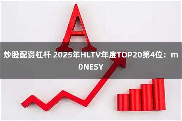 炒股配资杠杆 2025年HLTV年度TOP20第4位：m0NESY