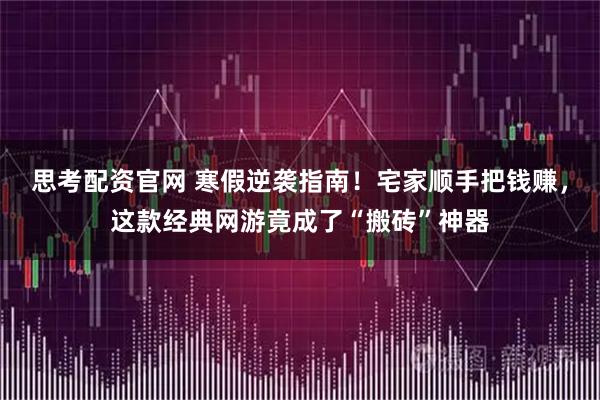 思考配资官网 寒假逆袭指南！宅家顺手把钱赚，这款经典网游竟成了“搬砖”神器