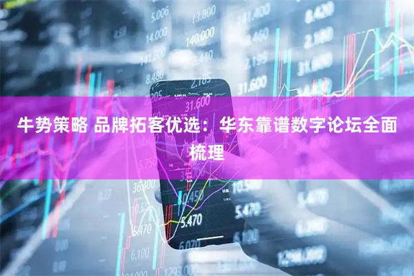 牛势策略 品牌拓客优选：华东靠谱数字论坛全面梳理