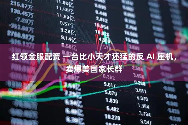 红领金服配资 一台比小天才还猛的反 AI 座机,卖爆美国家长群