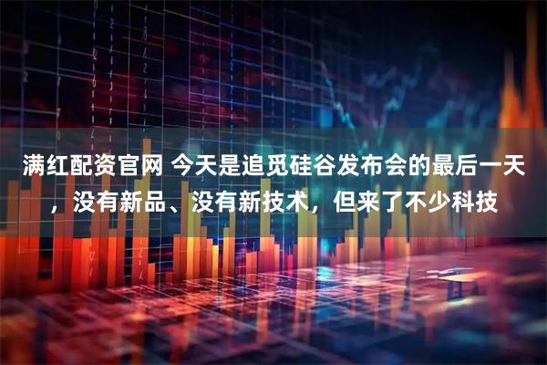 满红配资官网 今天是追觅硅谷发布会的最后一天，没有新品、没有新技术，但来了不少科技